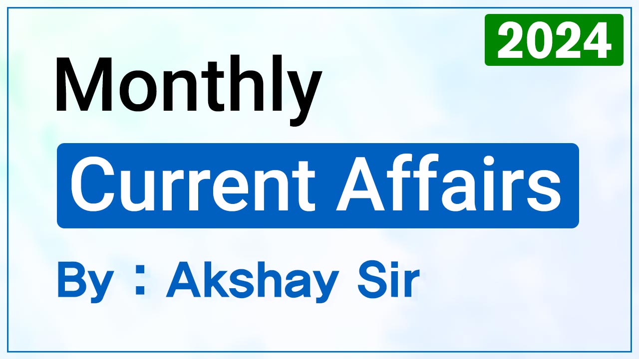 Monthly Current Affairs 2024 -By Akshay Sir